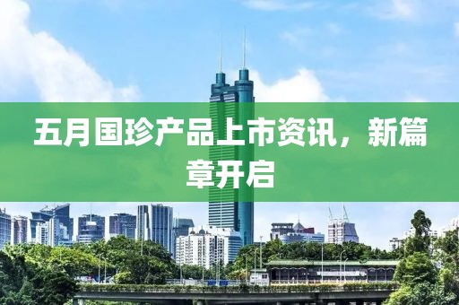 五月国珍产品上市资讯，新篇章开启
