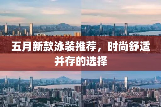 五月新款泳装推荐，时尚舒适并存的选择