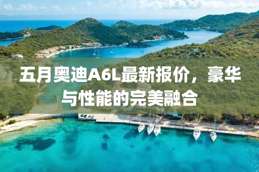五月奥迪A6L最新报价，豪华与性能的完美融合