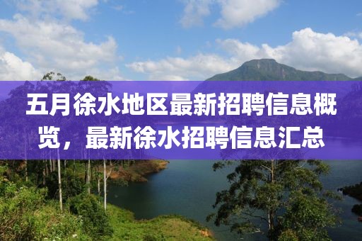 五月徐水地区最新招聘信息概览，最新徐水招聘信息汇总