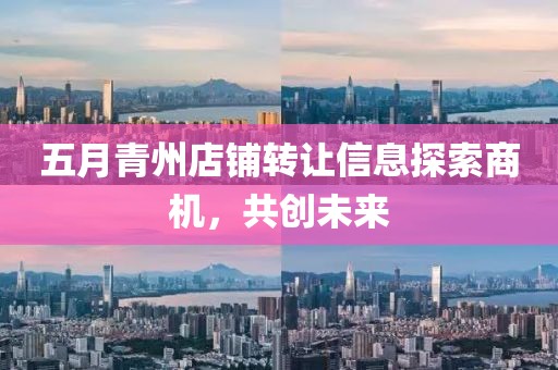 五月青州店铺转让信息探索商机，共创未来