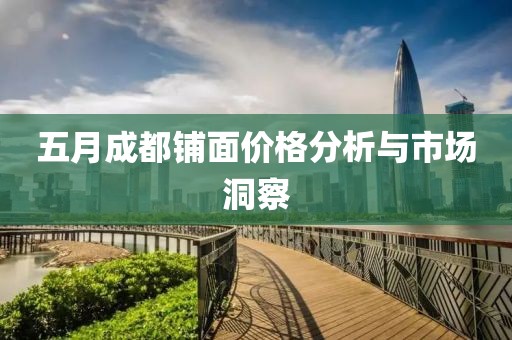 五月成都铺面价格分析与市场洞察
