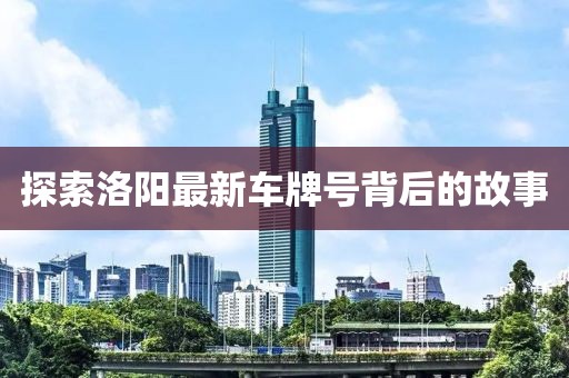 探索洛阳最新车牌号背后的故事