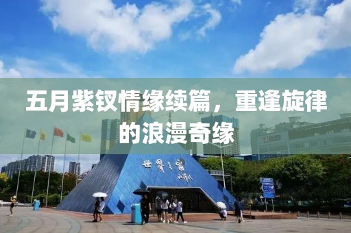 五月紫钗情缘续篇，重逢旋律的浪漫奇缘