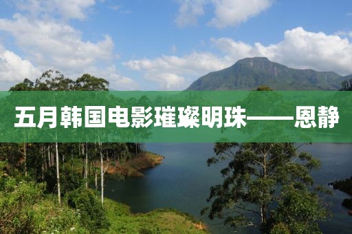 五月韩国电影璀璨明珠——恩静