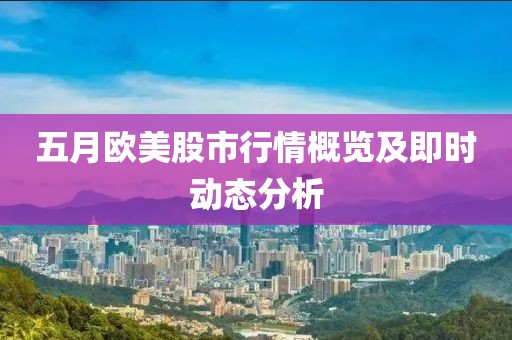 五月欧美股市行情概览及即时动态分析