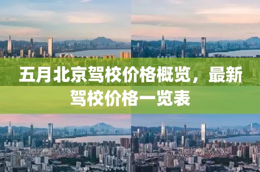 五月北京驾校价格概览，最新驾校价格一览表