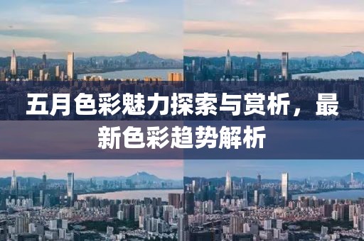 五月色彩魅力探索与赏析，最新色彩趋势解析