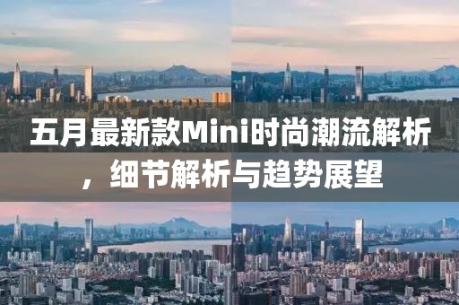 五月最新款Mini时尚潮流解析，细节解析与趋势展望