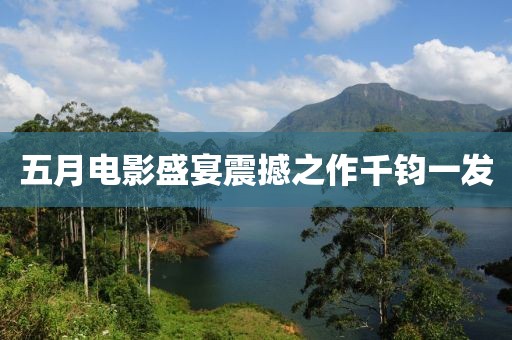 五月电影盛宴震撼之作千钧一发