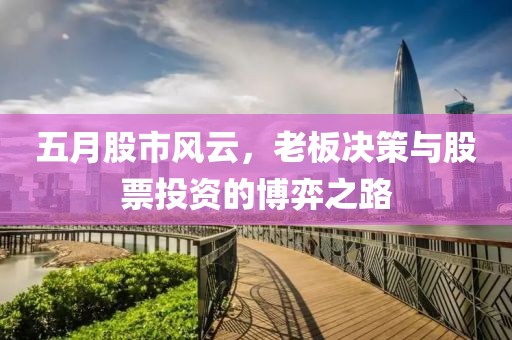 五月股市风云，老板决策与股票投资的博弈之路