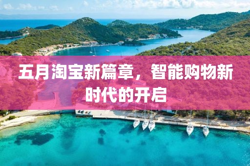 五月淘宝新篇章，智能购物新时代的开启