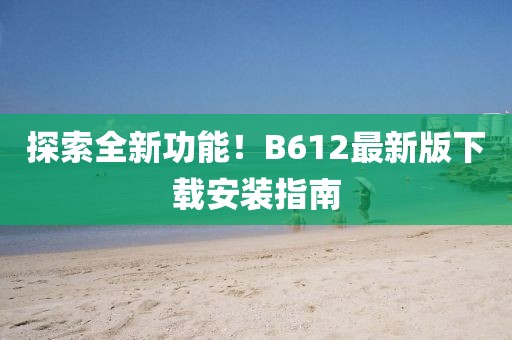 探索全新功能！B612最新版下载安装指南