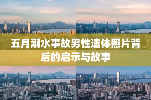 五月溺水事故男性遗体照片背后的启示与故事