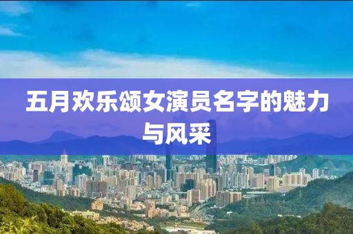 五月欢乐颂女演员名字的魅力与风采