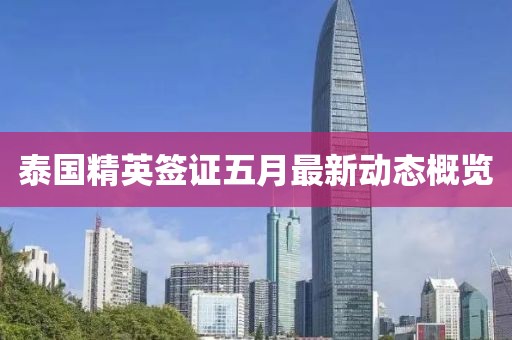 泰国精英签证五月最新动态概览