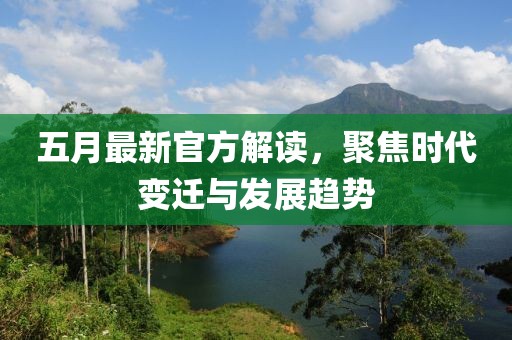 五月最新官方解读，聚焦时代变迁与发展趋势