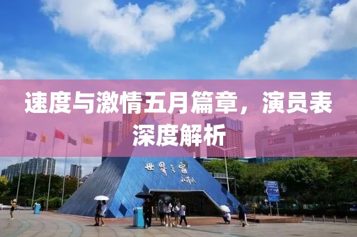 速度与激情五月篇章，演员表深度解析