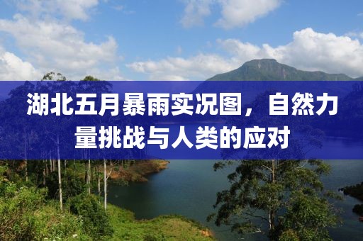 湖北五月暴雨实况图，自然力量挑战与人类的应对