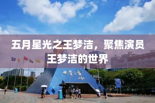 五月星光之王梦洁，聚焦演员王梦洁的世界