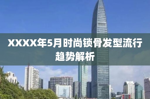 XXXX年5月时尚锁骨发型流行趋势解析