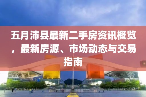 五月沛县最新二手房资讯概览，最新房源、市场动态与交易指南