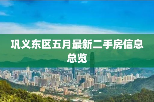 巩义东区五月最新二手房信息总览