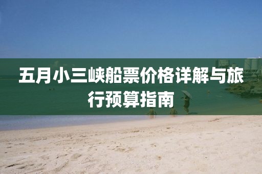 五月小三峡船票价格详解与旅行预算指南