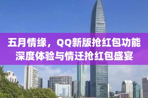 五月情缘，QQ新版抢红包功能深度体验与情迁抢红包盛宴