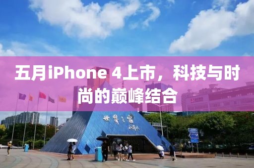 五月iPhone 4上市，科技与时尚的巅峰结合