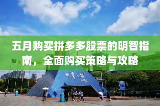 五月购买拼多多股票的明智指南，全面购买策略与攻略