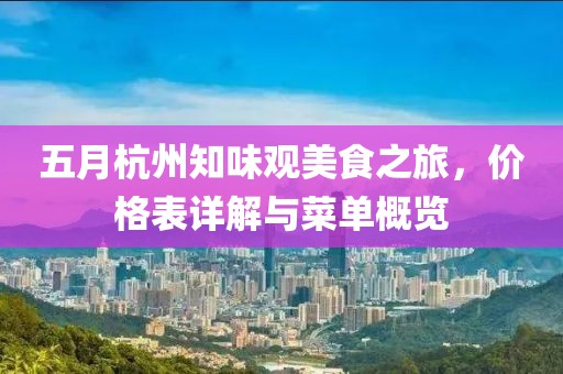 五月杭州知味观美食之旅，价格表详解与菜单概览