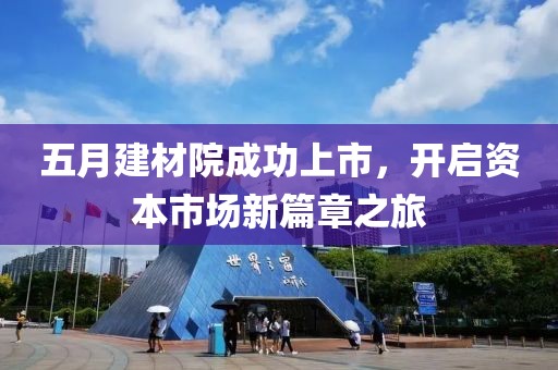 五月建材院成功上市，开启资本市场新篇章之旅