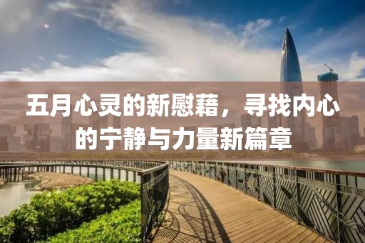 五月心灵的新慰藉，寻找内心的宁静与力量新篇章