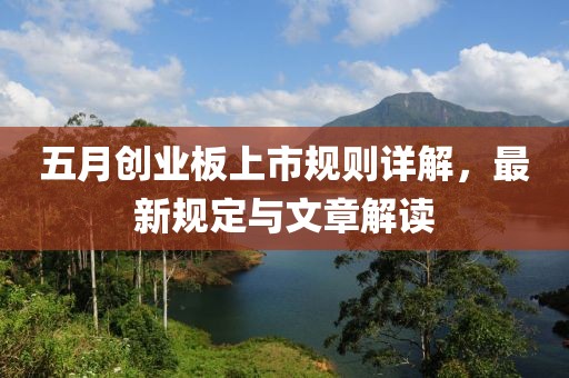 五月创业板上市规则详解，最新规定与文章解读